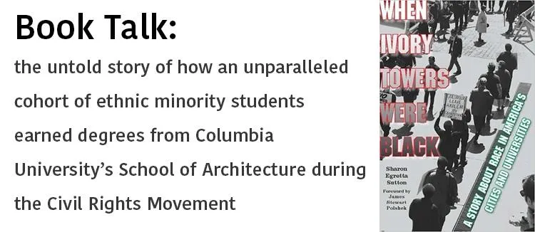 Book jacket for "When Ivory Towers Were Black," with blurb: Book Talk, the untold story of how an unparalleled cohort of ethnic minority students earned degrees from Columbia University’s School of Architecture during the Civil Rights Movement.