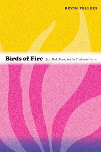 this book jacket features a bright yellow and pink background with the words "Birds of Fire: Jazz, Rock, Funk, and the Creation of Fusion" written in a white band